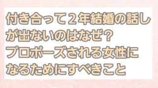 付き合って2年結婚の話が出ないのはなぜ？プロポーズされる女性になるためにするべきこと 
