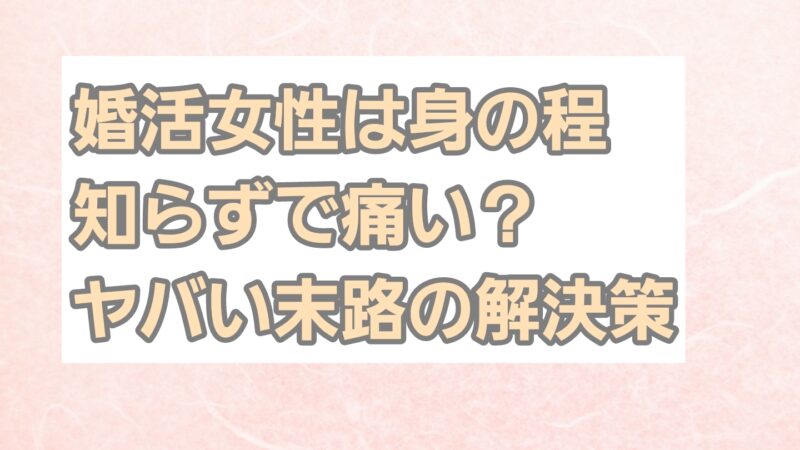 婚活女性は身の程知らずで痛い？ヤバい末路の解決策も 