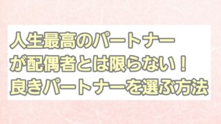 人生最高のパートナーが配偶者とは限らない！良きパートナーを選ぶ方法 