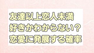 友達以上恋人未満好きかわからない？恋愛に発展する確率は？ 