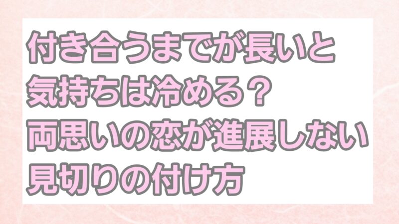 付き合うまでが長いと冷める?両思いの恋が進展しない見切りの付け方