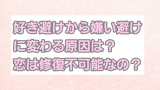 好き避けから嫌い避けに変わる原因は？恋は修復不可能なの？ 