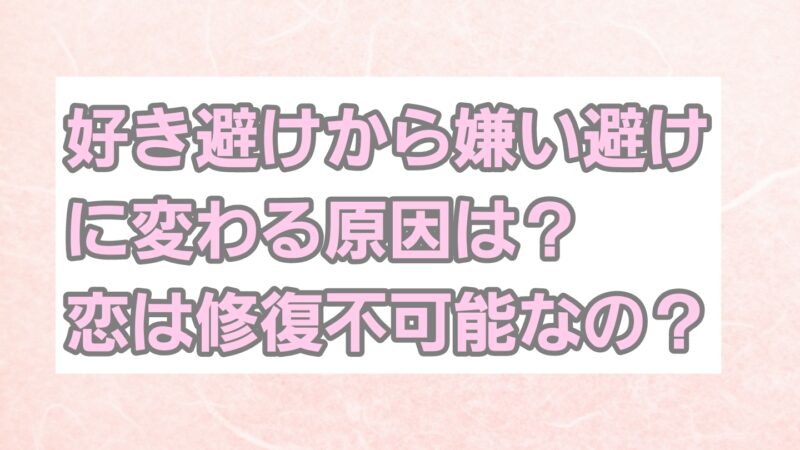 好き避けから嫌い避けに変わる原因は？恋は修復不可能なの？ 