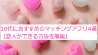 10代におすすめのマッチングアプリ4選【恋人ができる方法を解説】 