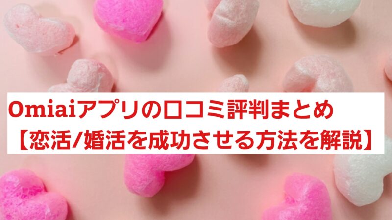 Omiaiアプリの口コミ評判まとめ【30代女子が恋活を成功させる方法を解説】