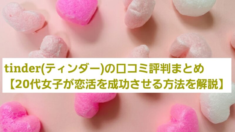Tinder(ティンダー)の口コミ評判まとめ【20代女子が恋活を成功させる方法を解説】