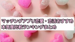マッチングアプリ恋愛・恋活におすすめ本気度比較ランキングまとめ 
