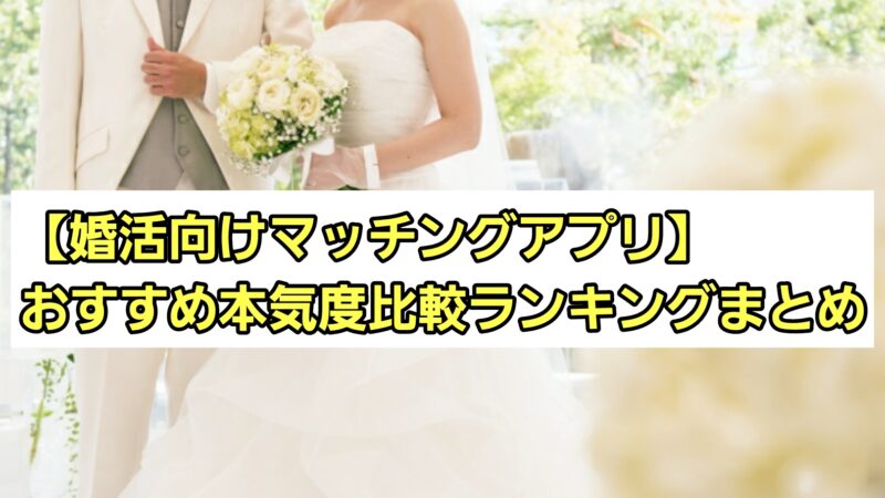 【婚活向けマッチングアプリ】おすすめ本気度比較ランキングまとめ