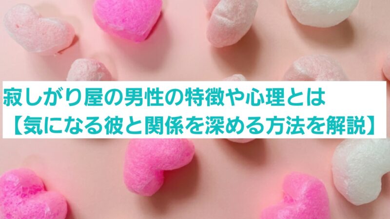 寂しがり屋の男性の特徴や心理とは【気になる彼と関係を深める方法を解説】 
