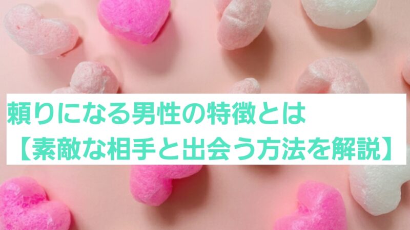 頼りになる男性の特徴とは【素敵な相手と出会う方法を解説】 
