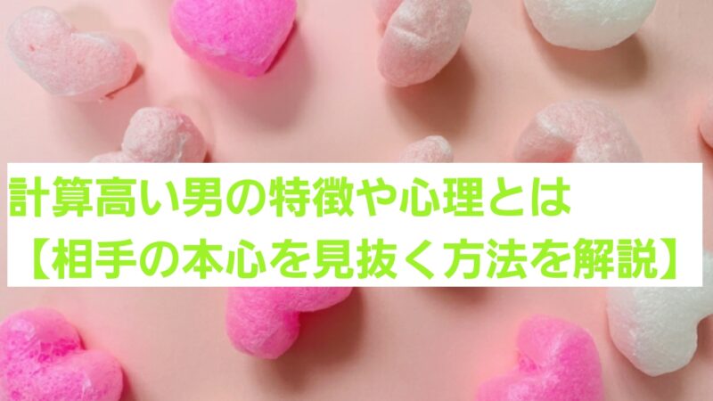 計算高い男の特徴や心理とは【相手の本心を見抜く方法を解説】
