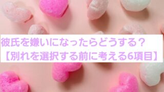 彼氏を嫌いになったらどうする？【別れを選択する前に考える6項目】 