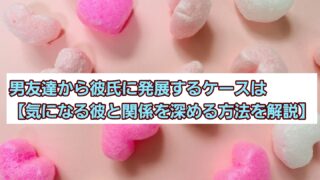 男友達から彼氏に発展するケースは【気になる彼と関係を深める方法を解説】 