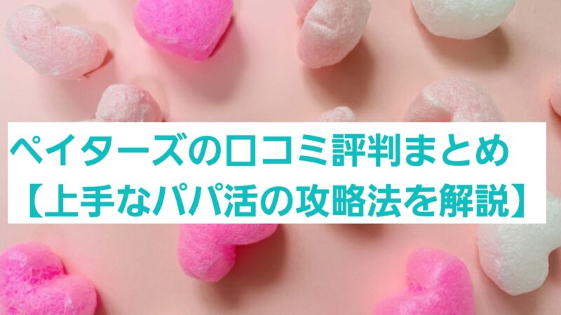 ペイターズの口コミ評判まとめ【上手なパパ活の攻略法を解説】 