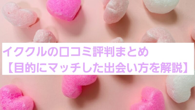 イククルの口コミ評判まとめ【目的にマッチした出会い方を解説】 