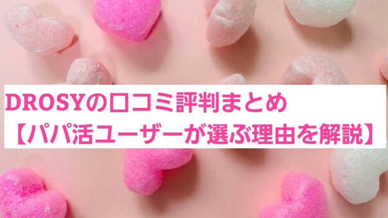 DROSYの口コミ評判まとめ【パパ活ユーザーが選ぶ理由を解説】
