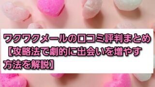 ワクワクメールの口コミ評判まとめ【攻略法で劇的に出会いを増やす方法を解説】 
