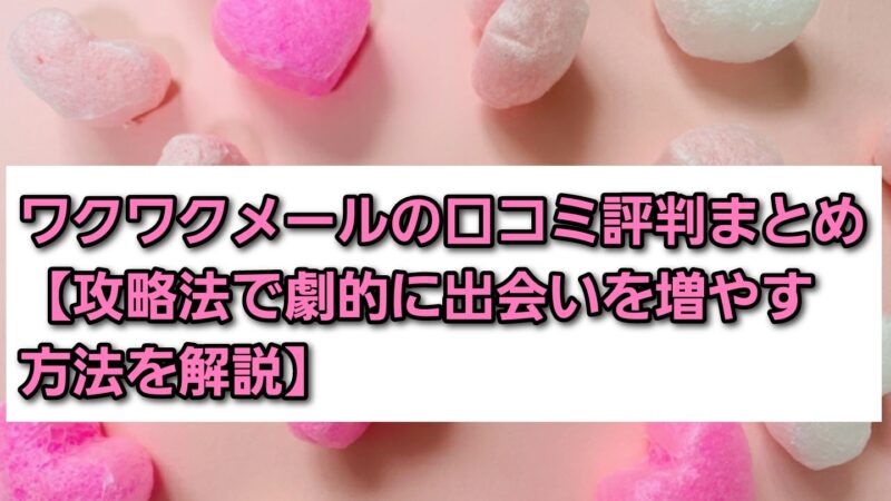 ワクワクメールの口コミ評判まとめ【攻略法で劇的に出会いを増やす方法を解説】