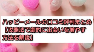 ハッピーメールの口コミ評判まとめ【攻略法で劇的に出会いを増やす方法を解説】 