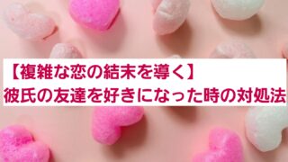 【複雑な恋の結末を導く】彼氏の友達を好きになった時の対処法 
