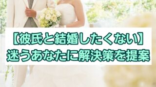 【彼氏と結婚したくない】迷うあなたに解決策を提案 