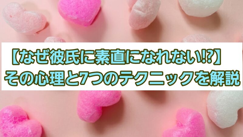 なぜ彼氏に素直になれない?その心理と7つのテクニックを解説