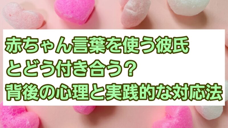 赤ちゃん言葉を使う彼氏とどう付き合う?背後の心理と実践的な対処法