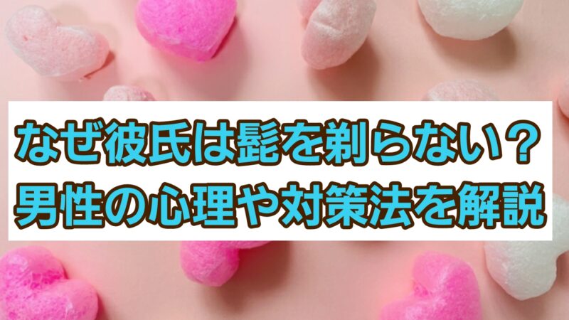 なぜ彼氏は髭を剃らない?男性の心理と対策法を解説