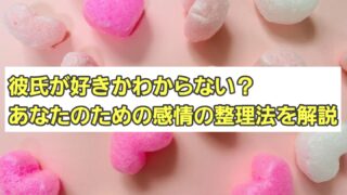 彼氏が好きかわからない？あなたのための感情の整理法を解説 