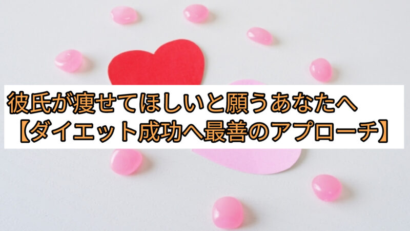 彼氏が痩せてほしいと願うあなたへ【ダイエット成功へ最善のアプローチ】 