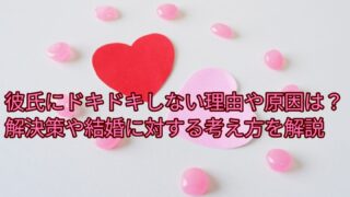 彼氏にドキドキしない理由や原因は？解決策や結婚に対する考え方を解説 