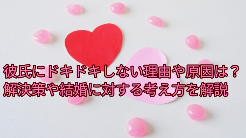 彼氏にドキドキしない理由や原因は?解決策や結婚に対する考え方を解説