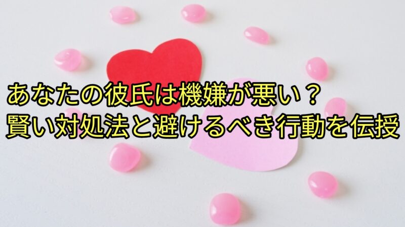 あなたの彼氏は機嫌が悪い？賢い対処法と避けるべき行動を伝授 