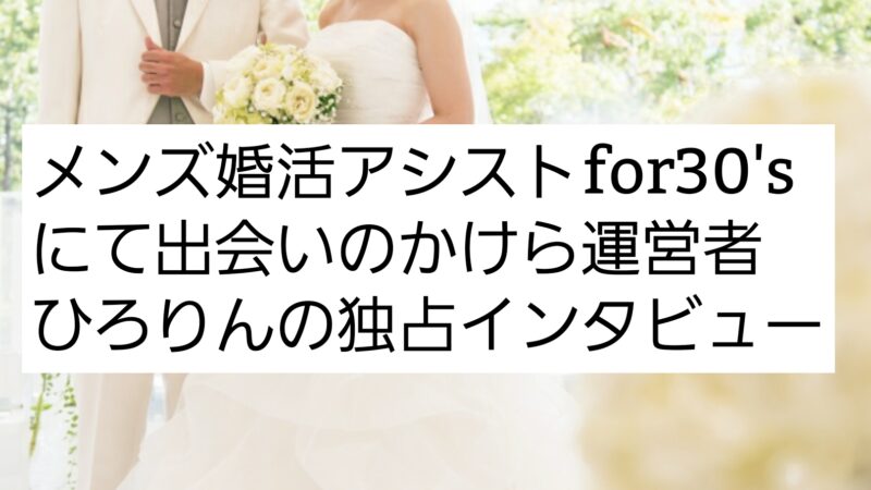 【メンズ婚活アシスト for 30’s】にて出会いのかけら運営者ひろりんのインタビュー記事が掲載されました 