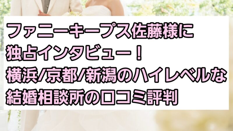 ファニーキープス佐藤様に独占インタビュー!横浜・京都・新潟のハイレベルな結婚相談所の口コミ評判