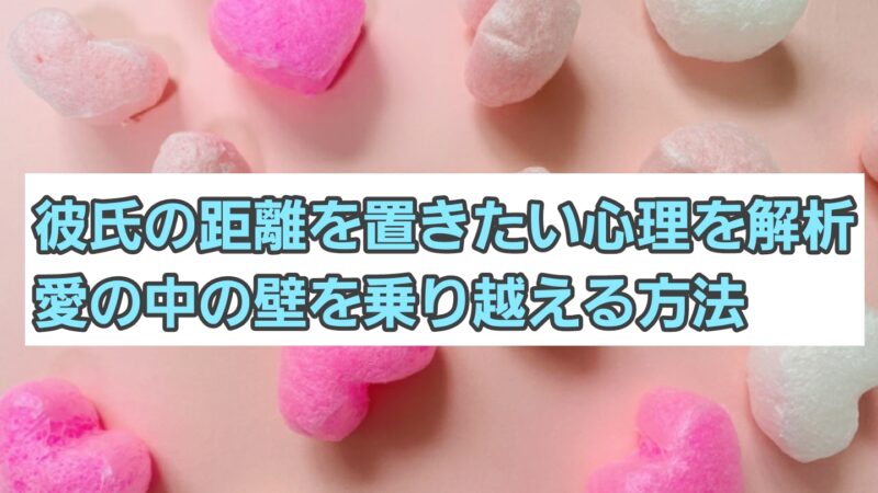 彼氏の”距離を置きたい”心理を解析！愛の中の壁を乗り越える方法 