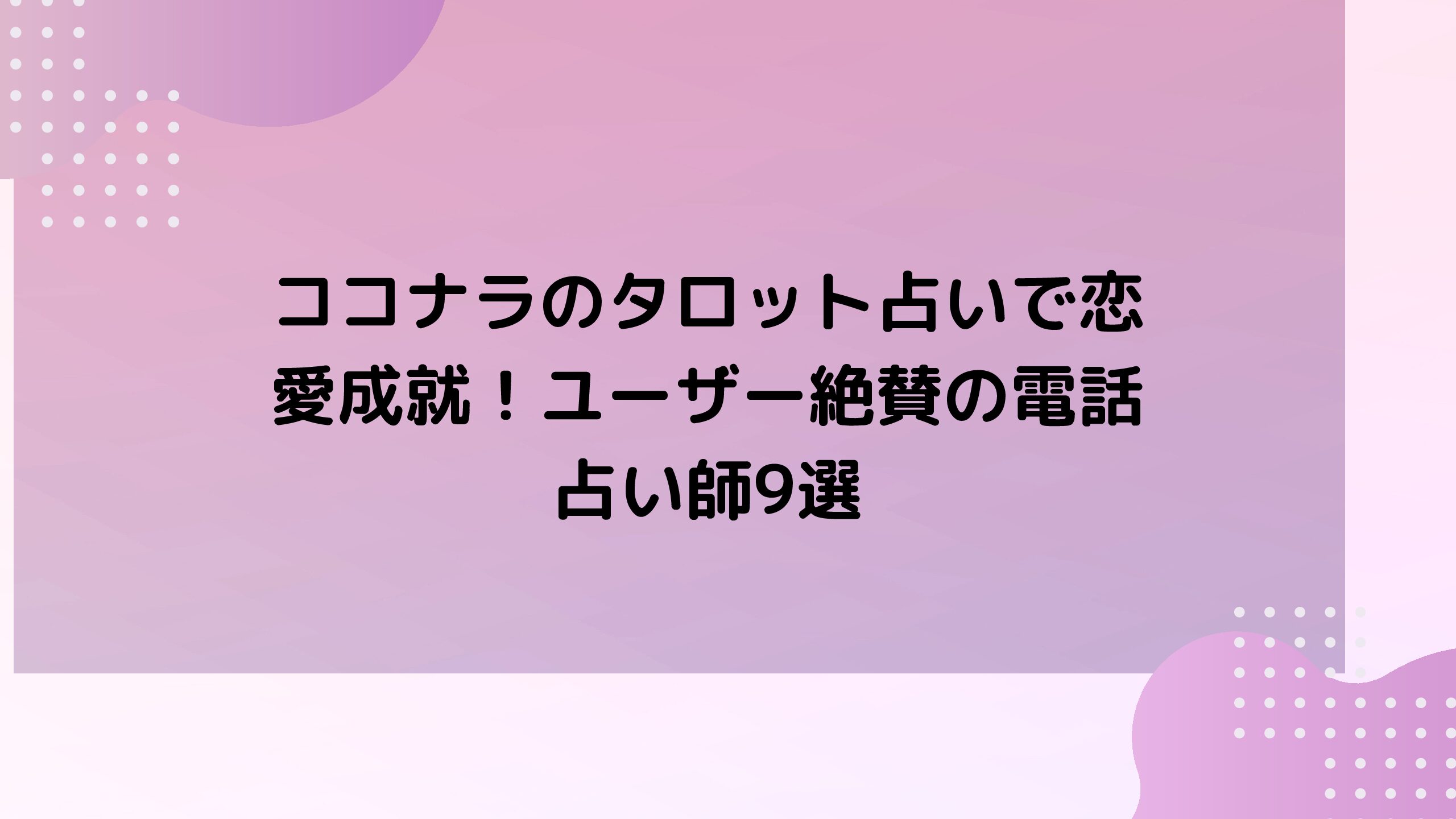 ココナラのタロット占いで恋愛成就！ユーザー絶賛の電話占い師9選 