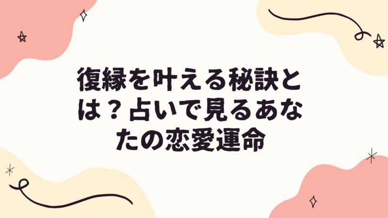 復縁を叶える秘訣とは？占いで見るあなたの恋愛運命 