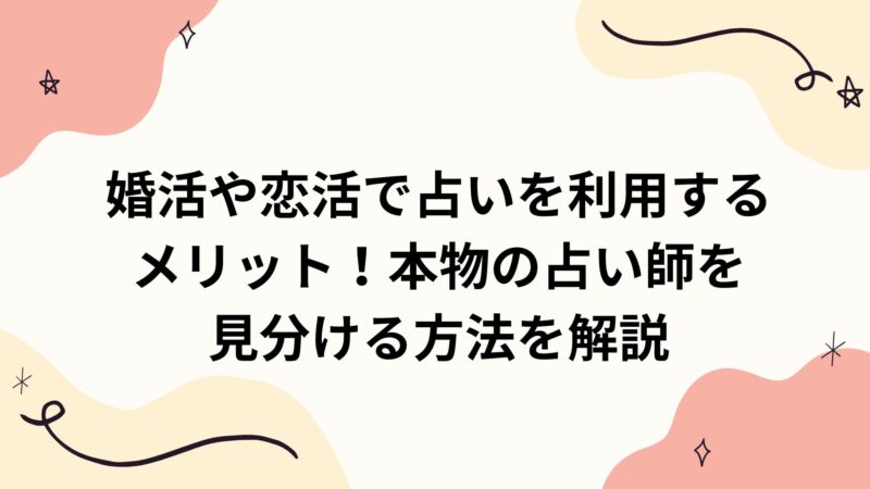 婚活や恋活で占いを利用するメリット！本物の占い師を見分ける方法を解説 